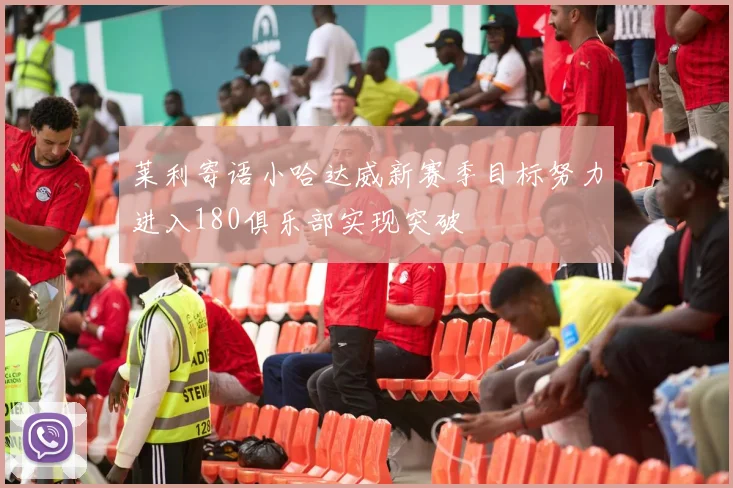 莱利寄语小哈达威新赛季目标努力进入180俱乐部实现突破