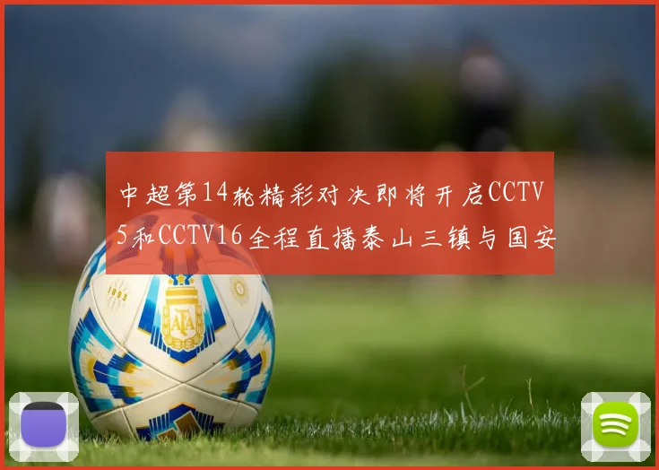 中超第14轮精彩对决即将开启CCTV5和CCTV16全程直播泰山三镇与国安河南之战