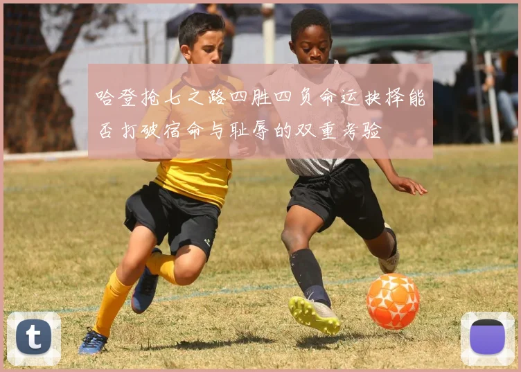 哈登抢七之路四胜四负命运抉择能否打破宿命与耻辱的双重考验
