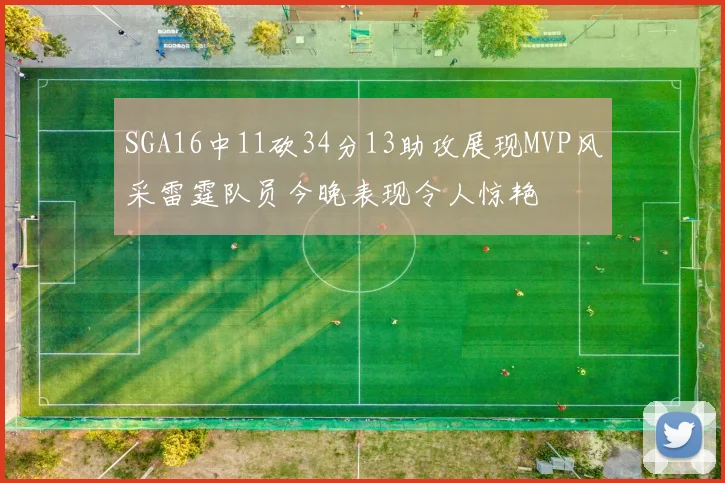 SGA16中11砍34分13助攻展现MVP风采雷霆队员今晚表现令人惊艳
