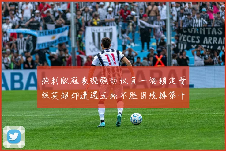 热刺欧冠表现强劲仅负一场锁定晋级英超却遭遇五轮不胜困境排第十四